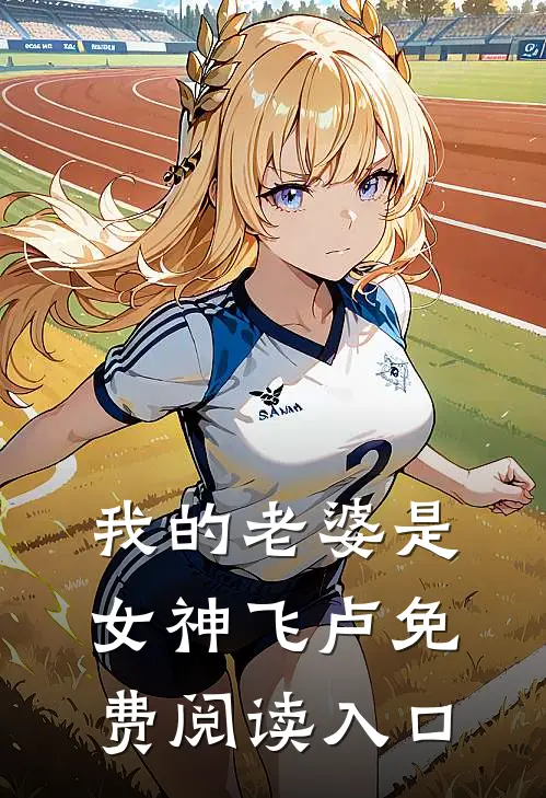 我的老婆是女神飞卢免费阅读入口