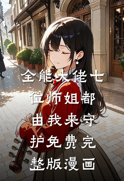 全能大佬七位师姐都由我来守护免费完整版漫画
