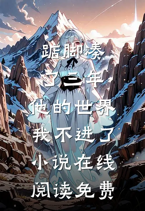 踮脚凑了三年，他的世界我不进了小说在线阅读免费