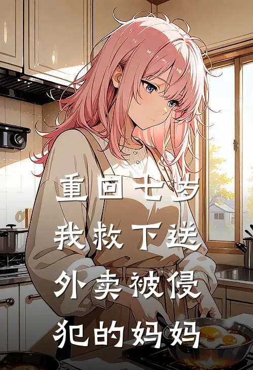 重回七岁，我救下送外卖被侵犯的妈妈