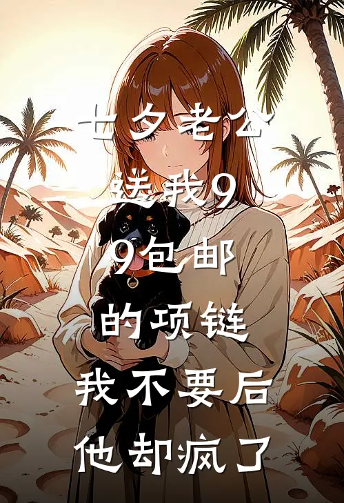 七夕老公送我9.9包邮的项链，我不要后，他却疯了