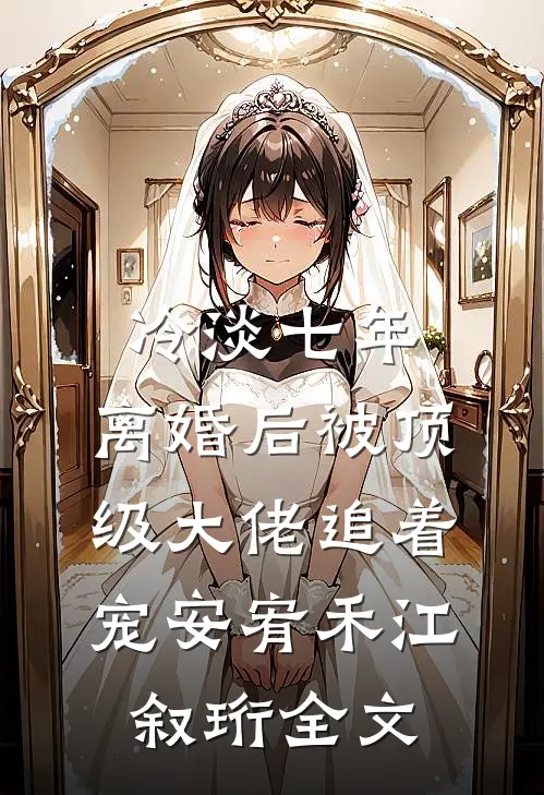 冷淡七年，离婚后被顶级大佬追着宠安宥禾江叙珩全文