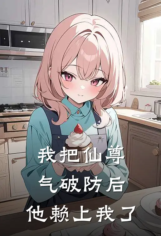 我把仙尊气破防后，他赖上我了