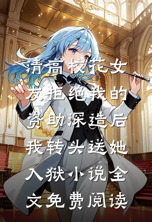 清高校花女友拒绝我的资助深造后，我转头送她入狱小说全文免费阅读