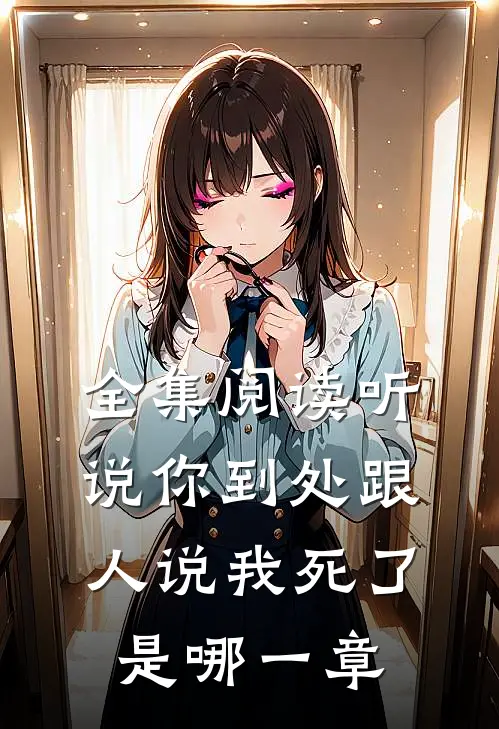 全集阅读听说你到处跟人说我死了是哪一章