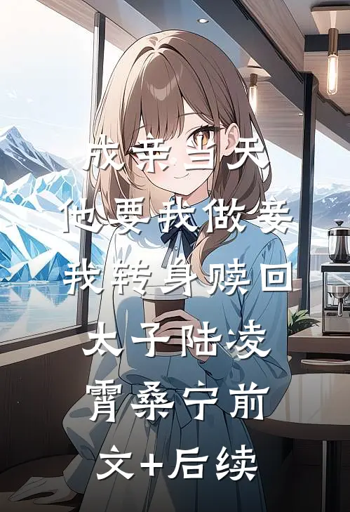 成亲当天，他要我做妾，我转身赎回太子陆凌霄桑宁前文+后续
