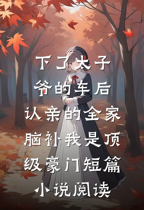 下了太子爷的车后，认亲的全家脑补我是顶级豪门短篇小说阅读