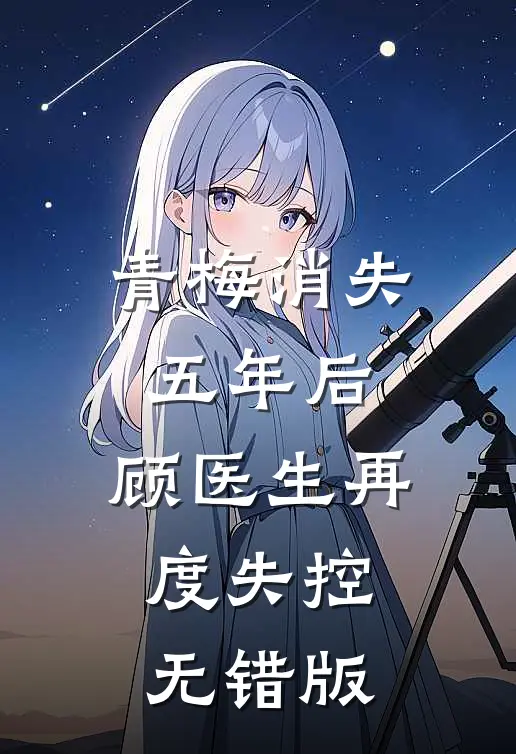 青梅消失五年后，顾医生再度失控无错版