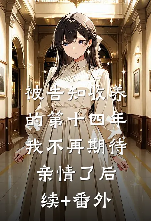 被告知收养的第十四年，我不再期待亲情了后续+番外