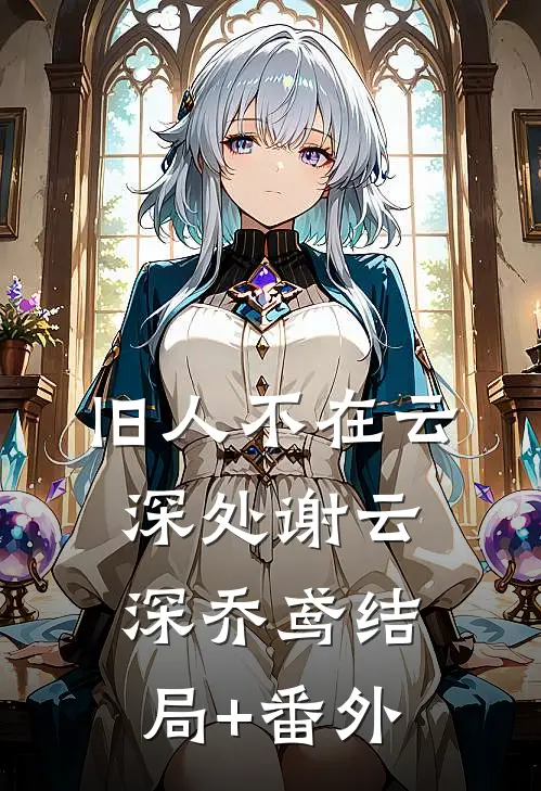 旧人不在云深处谢云深乔鸢结局+番外