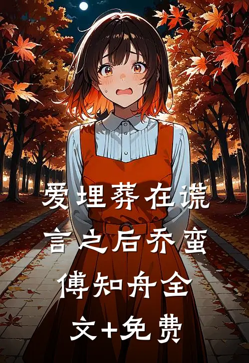 爱埋葬在谎言之后乔蛮傅知舟全文+免费