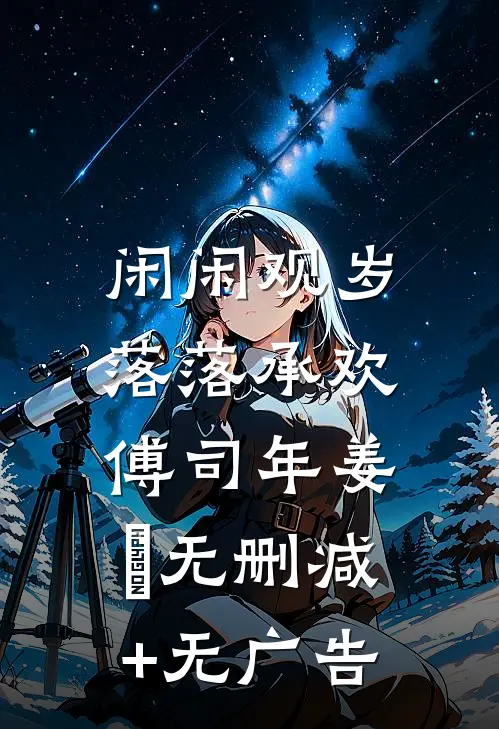 闲闲观岁，落落承欢傅司年姜婳无删减+无广告