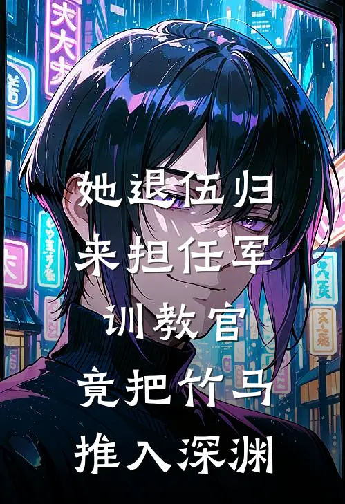 她退伍归来担任军训教官，竟把竹马推入深渊