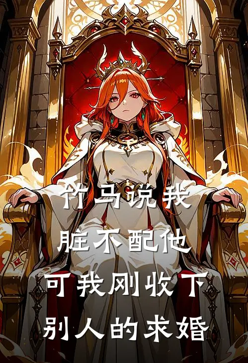 竹马说我脏不配他，可我刚收下别人的求婚