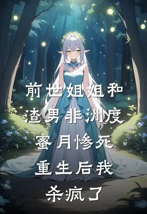 前世姐姐和渣男非洲度蜜月惨死，重生后我杀疯了