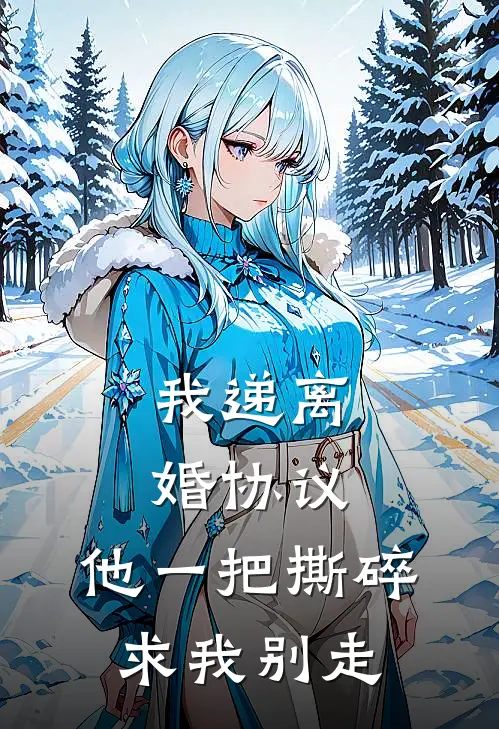 我递离婚协议，他一把撕碎求我别走