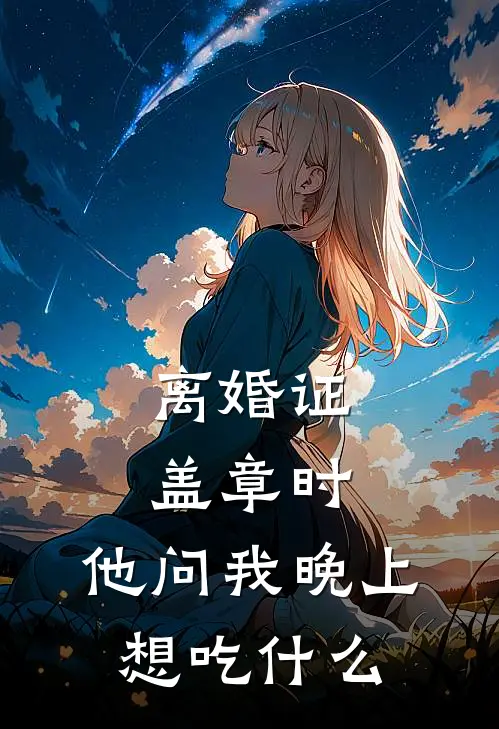 离婚证盖章时，他问我晚上想吃什么
