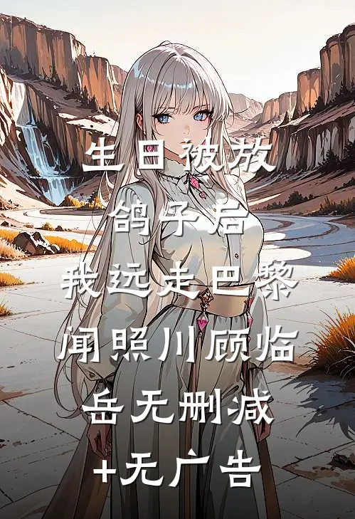 生日被放鸽子后，我远走巴黎闻照川顾临岳无删减+无广告
