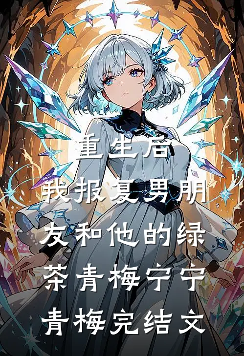 重生后，我报复男朋友和他的绿茶青梅宁宁青梅完结文