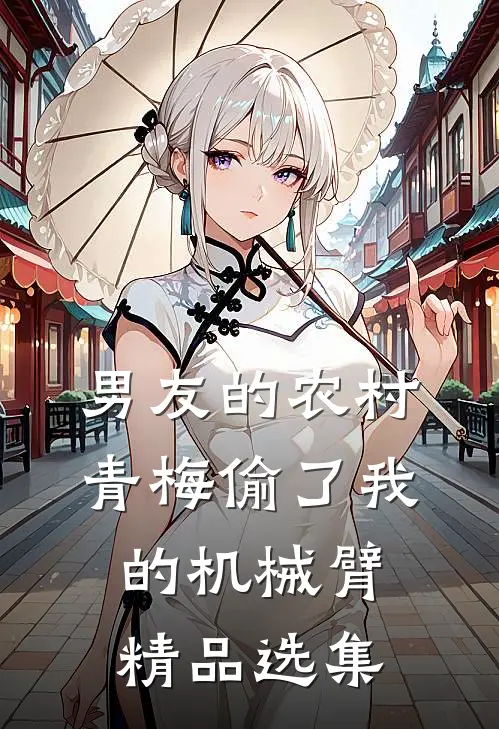 男友的农村青梅偷了我的机械臂精品选集