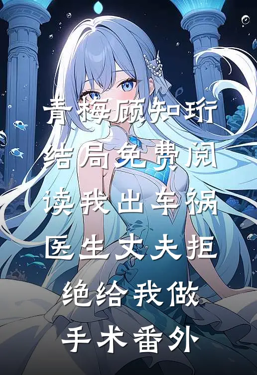 青梅顾知珩结局免费阅读我出车祸，医生丈夫拒绝给我做手术番外