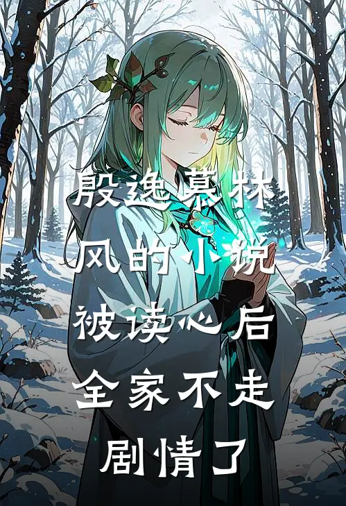 殷逸慕林风的小说被读心后，全家不走剧情了
