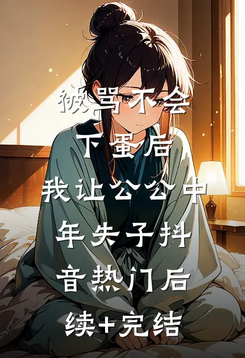 被骂不会下蛋后，我让公公中年失子抖音热门后续+完结