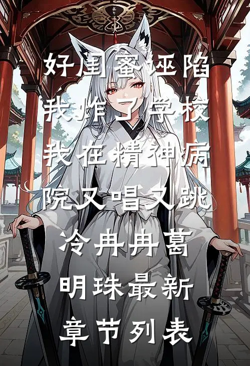 好闺蜜诬陷我炸了学校，我在精神病院又唱又跳冷冉冉葛明珠最新章节列表