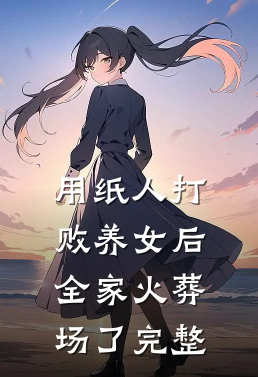 用纸人打败养女后，全家火葬场了完整