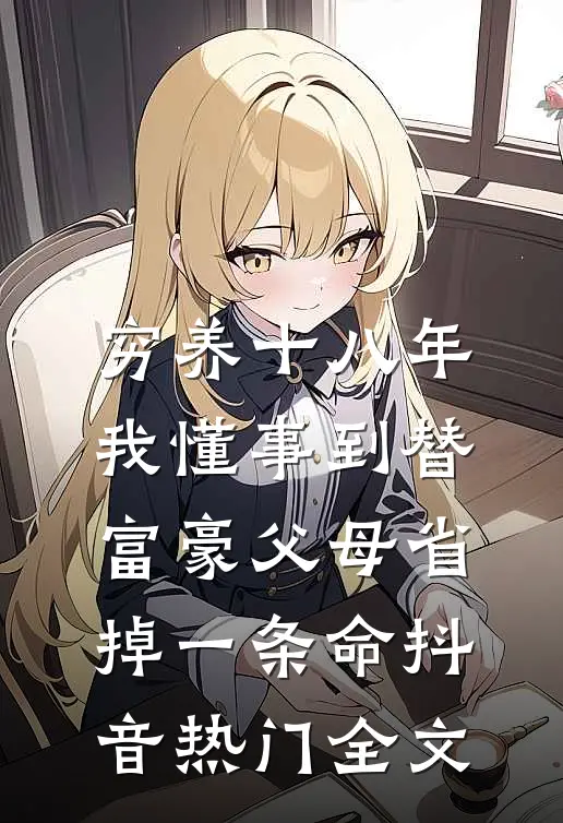 穷养十八年，我懂事到替富豪父母省掉一条命抖音热门全文