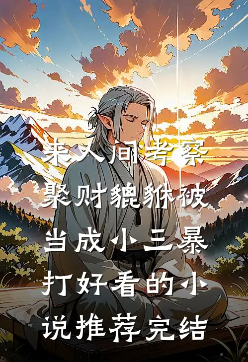 来人间考察，聚财貔貅被当成小三暴打好看的小说推荐完结
