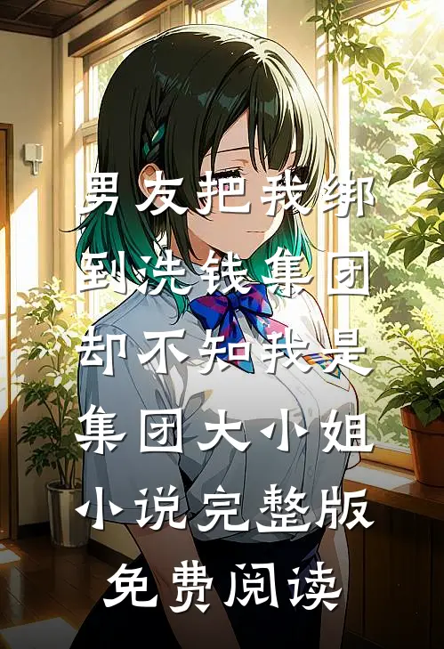 男友把我绑到洗钱集团，却不知我是集团大小姐小说完整版免费阅读