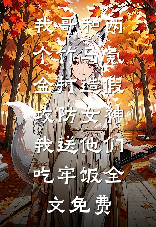 我哥和两个竹马氪金打造假攻防女神，我送他们吃牢饭全文免费