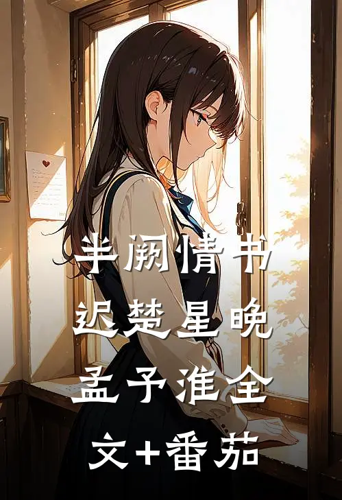 半阙情书迟楚星晚孟予淮全文+番茄