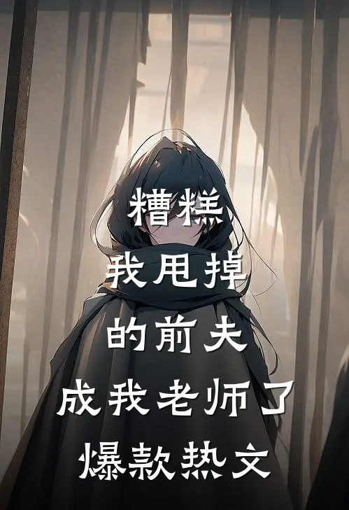 糟糕，我甩掉的前夫，成我老师了爆款热文