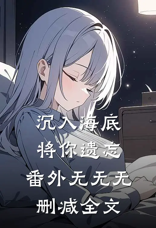 沉入海底将你遗忘： 番外无无无删减全文