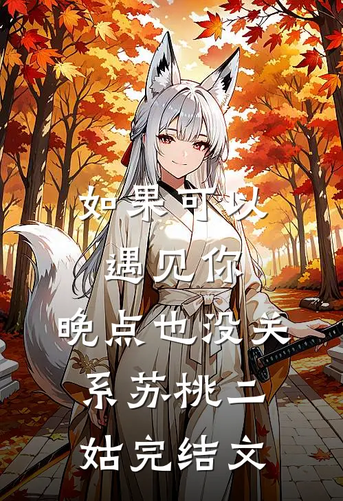 如果可以遇见你，晚点也没关系苏桃二姑完结文