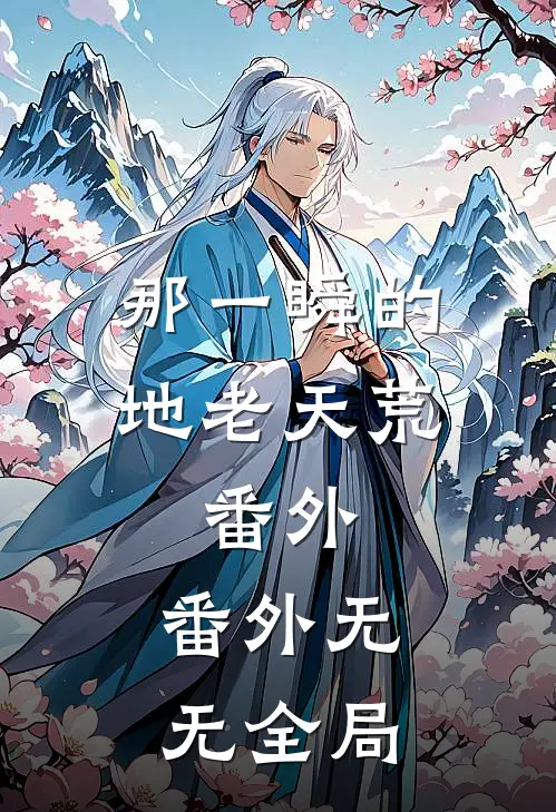 那一瞬的地老天荒： 番外： 番外无无全局