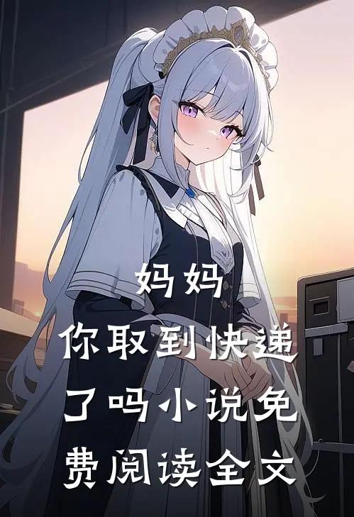 妈妈，你取到快递了吗小说免费阅读全文