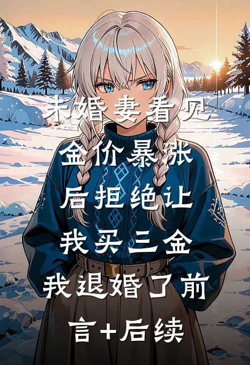 未婚妻看见金价暴涨后拒绝让我买三金，我退婚了前言+后续
