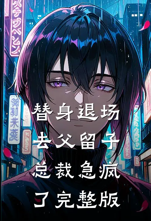 替身退场去父留子，总裁急疯了完整版