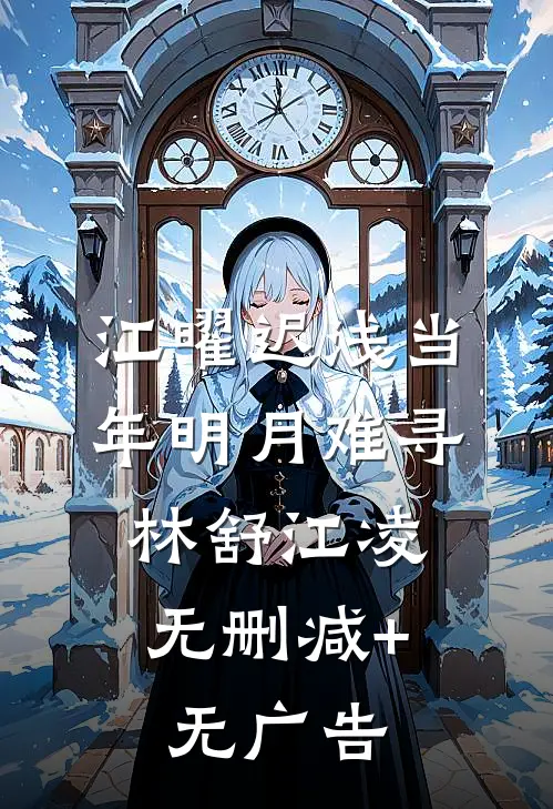 江曜迟浅当年明月难寻:  林舒江凌无删减+无广告