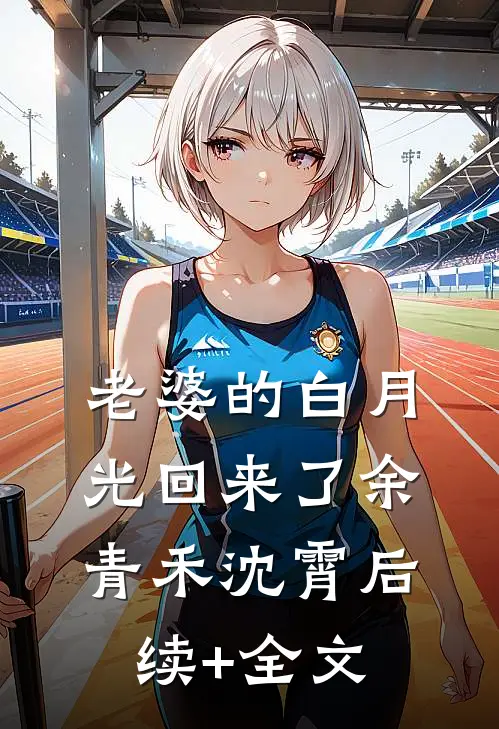 老婆的白月光回来了余青禾沈霄后续+全文