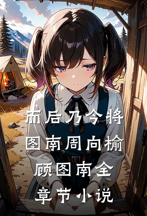 而后乃今将图南周向榆顾图南全章节小说