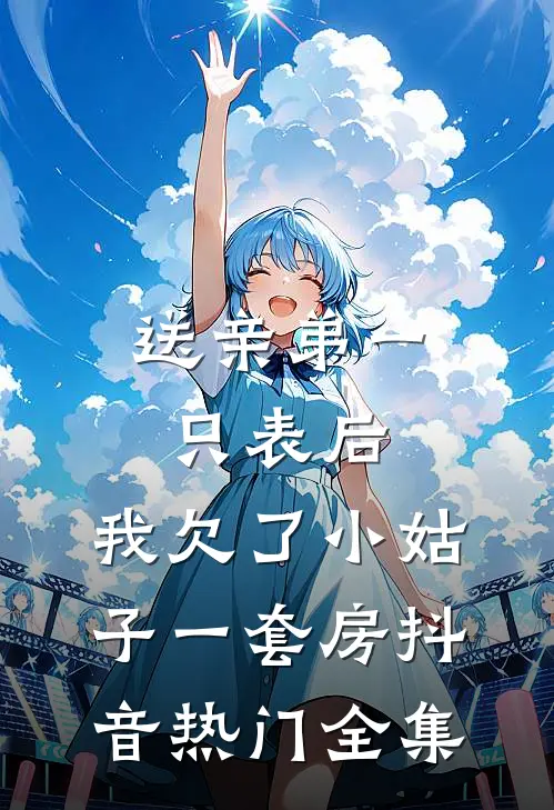 送亲弟一只表后，我欠了小姑子一套房抖音热门全集