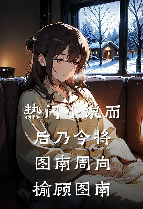 热门小说而后乃今将图南周向榆顾图南