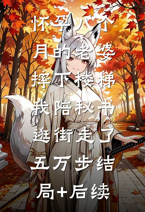 怀孕八个月的老婆摔下楼梯，我陪秘书逛街走了五万步结局+后续