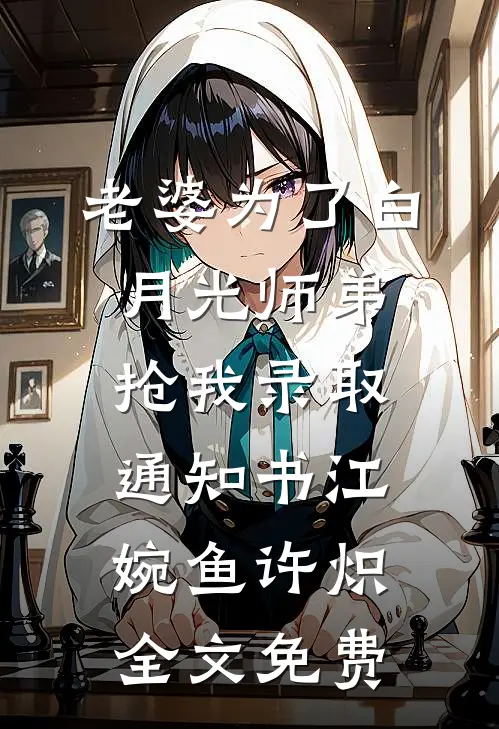 老婆为了白月光师弟，抢我录取通知书江婉鱼许炽全文免费