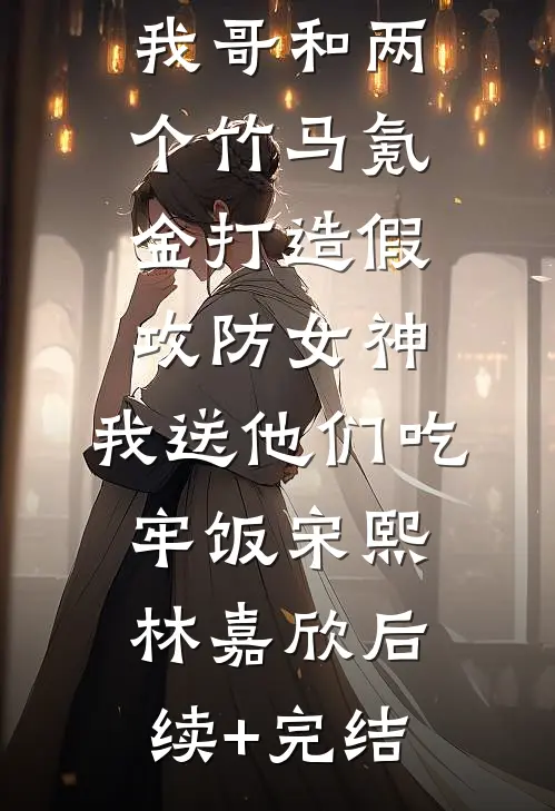我哥和两个竹马氪金打造假攻防女神，我送他们吃牢饭宋熙林嘉欣后续+完结
