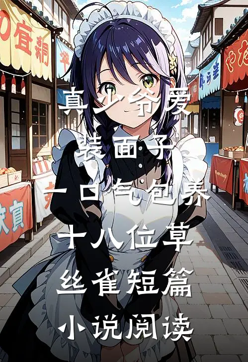 真少爷爱装面子，一口气包养十八位草丝雀短篇小说阅读